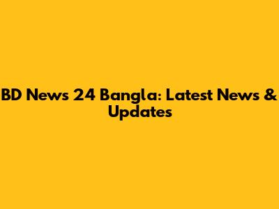 BD News 24 Bangla: Latest News & Updates