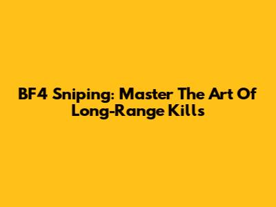 BF4 Sniping: Master The Art Of Long-Range Kills