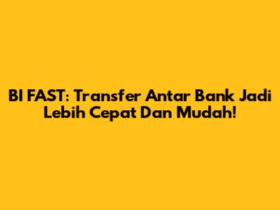 BI FAST: Transfer Antar Bank Jadi Lebih Cepat Dan Mudah!