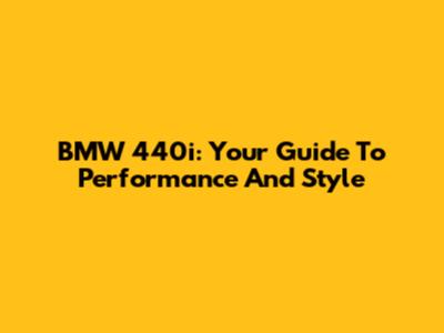 BMW 440i: Your Guide To Performance And Style