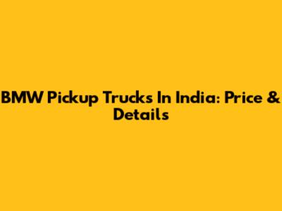 BMW Pickup Trucks In India: Price & Details