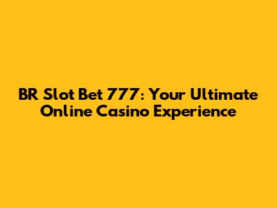 BR Slot Bet 777: Your Ultimate Online Casino Experience