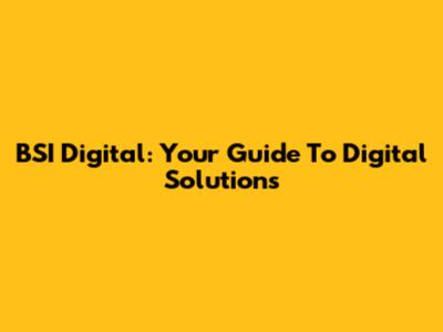 BSI Digital: Your Guide To Digital Solutions