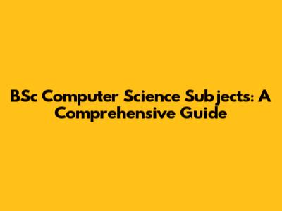 BSc Computer Science Subjects: A Comprehensive Guide