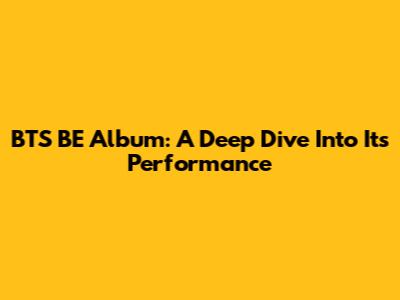 BTS 'BE' Album: A Deep Dive Into Its Performance