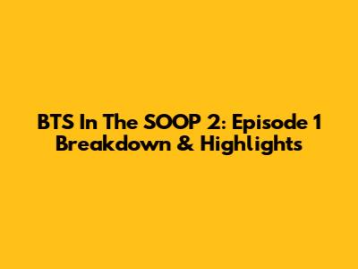 BTS In The SOOP 2: Episode 1 Breakdown & Highlights