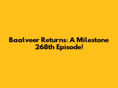 Baalveer Returns: A Milestone 268th Episode!