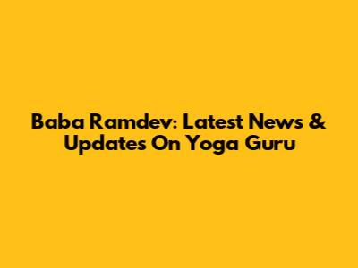 Baba Ramdev: Latest News & Updates On Yoga Guru