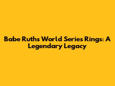 Babe Ruth's World Series Rings: A Legendary Legacy