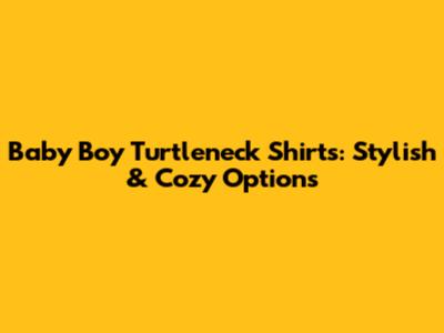 Baby Boy Turtleneck Shirts: Stylish & Cozy Options