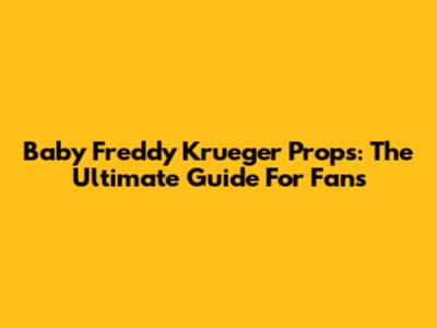 Baby Freddy Krueger Props: The Ultimate Guide For Fans