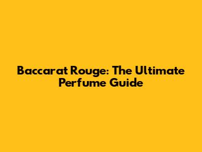 Baccarat Rouge: The Ultimate Perfume Guide