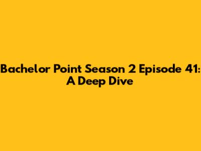Bachelor Point Season 2 Episode 41: A Deep Dive