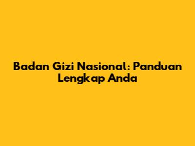 Badan Gizi Nasional: Panduan Lengkap Anda
