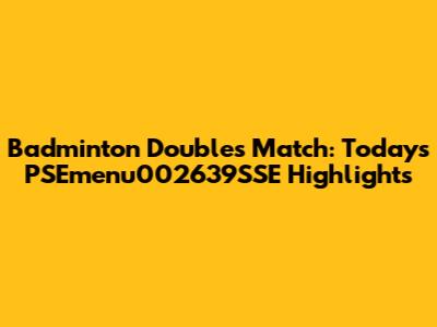 Badminton Doubles Match: Today's PSEmenu002639SSE Highlights