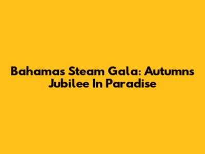 Bahamas Steam Gala: Autumn's Jubilee In Paradise