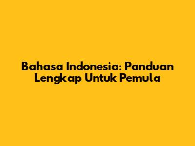 Bahasa Indonesia: Panduan Lengkap Untuk Pemula