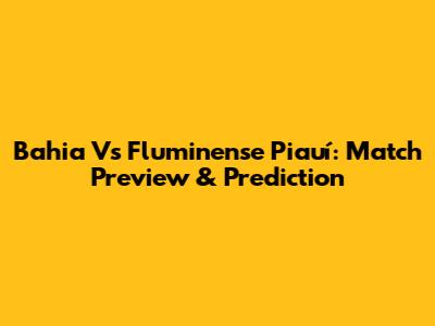 Bahia Vs Fluminense Piauí: Match Preview & Prediction
