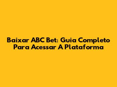 Baixar ABC Bet: Guia Completo Para Acessar A Plataforma