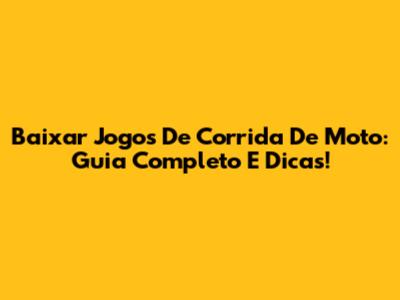 Baixar Jogos De Corrida De Moto: Guia Completo E Dicas!