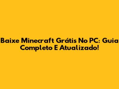 Baixe Minecraft Grátis No PC: Guia Completo E Atualizado!