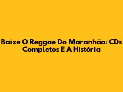 Baixe O Reggae Do Maranhão: CDs Completos E A História