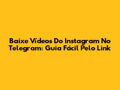Baixe Vídeos Do Instagram No Telegram: Guia Fácil Pelo Link