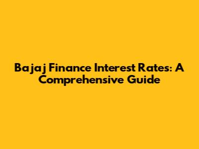 Bajaj Finance Interest Rates: A Comprehensive Guide