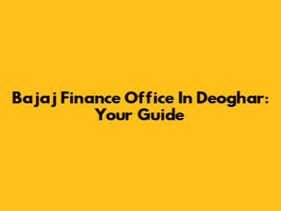 Bajaj Finance Office In Deoghar: Your Guide