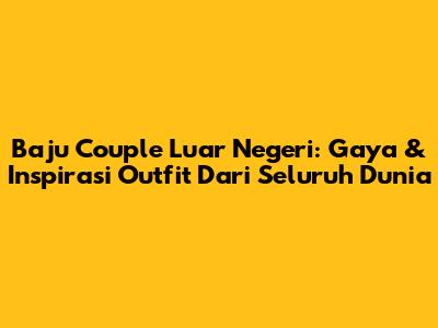Baju Couple Luar Negeri: Gaya & Inspirasi Outfit Dari Seluruh Dunia