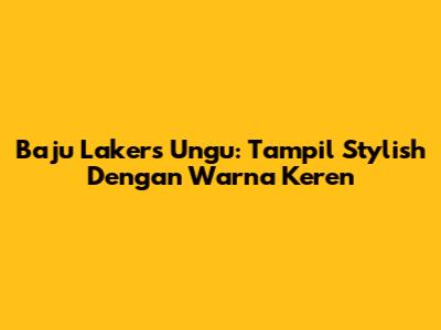 Baju Lakers Ungu: Tampil Stylish Dengan Warna Keren