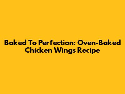 Baked To Perfection: Oven-Baked Chicken Wings Recipe