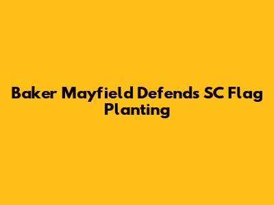 Baker Mayfield Defends SC Flag Planting