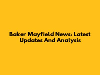 Baker Mayfield News: Latest Updates And Analysis
