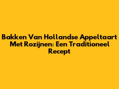 Bakken Van Hollandse Appeltaart Met Rozijnen: Een Traditioneel Recept