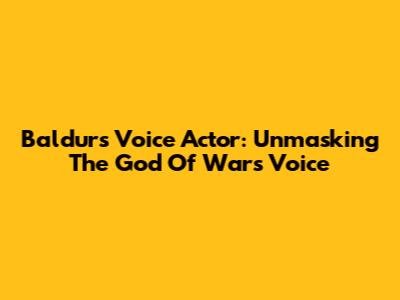 Baldur's Voice Actor: Unmasking The God Of War's Voice