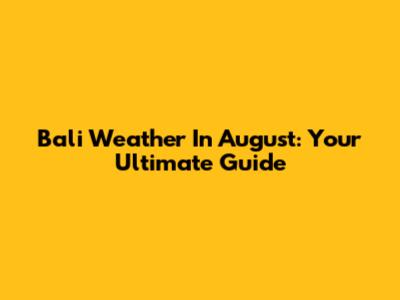 Bali Weather In August: Your Ultimate Guide