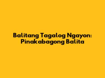 Balitang Tagalog Ngayon: Pinakabagong Balita