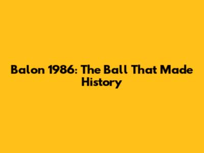 Balon 1986: The Ball That Made History