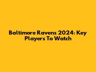 Baltimore Ravens 2024: Key Players To Watch