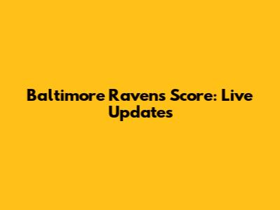 Baltimore Ravens Score: Live Updates