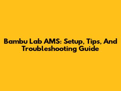 Bambu Lab AMS: Setup, Tips, And Troubleshooting Guide