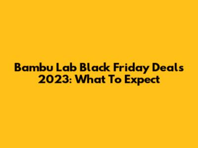 Bambu Lab Black Friday Deals 2023: What To Expect