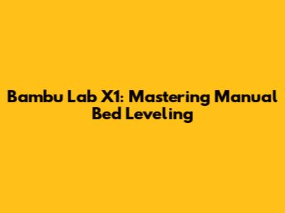 Bambu Lab X1: Mastering Manual Bed Leveling