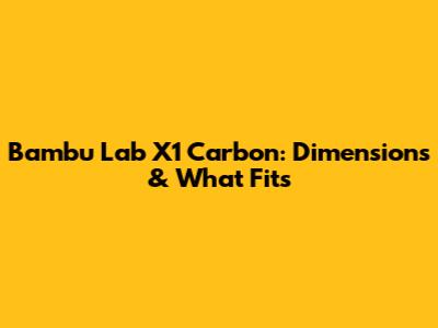 Bambu Lab X1 Carbon: Dimensions & What Fits