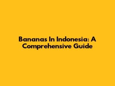 Bananas In Indonesia: A Comprehensive Guide
