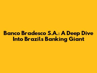 Banco Bradesco S.A.: A Deep Dive Into Brazil's Banking Giant