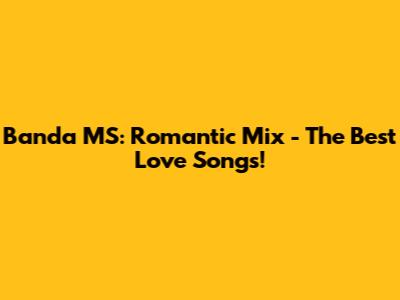 Banda MS: Romantic Mix - The Best Love Songs!