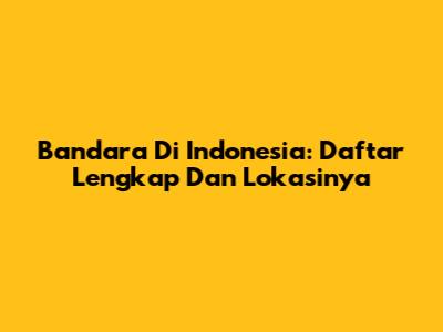 Bandara Di Indonesia: Daftar Lengkap Dan Lokasinya
