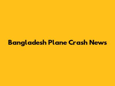 Bangladesh Plane Crash News